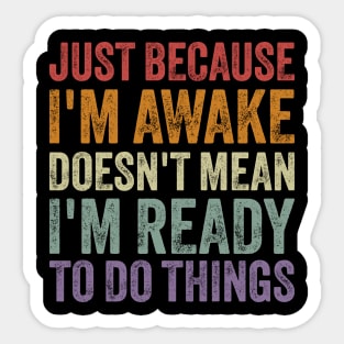 Just Because I'm Awake Doesn't Mean I'm Ready to Do Things Sticker